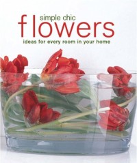 Simple chic flowers : ideas for every room in your nome